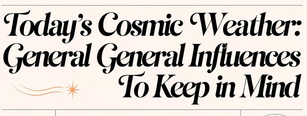 Today's Cosmic Weather_ General Influences to Keep in Mind